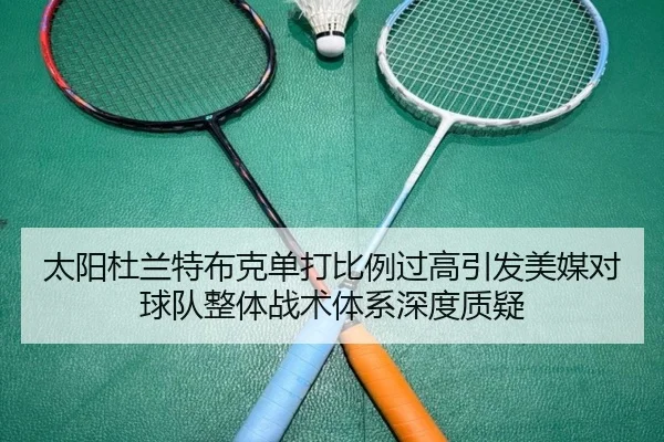 太阳杜兰特布克单打比例过高引发美媒对球队整体战术体系深度质疑
