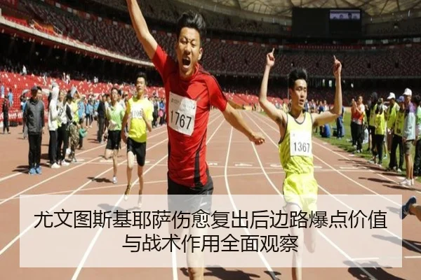 尤文图斯基耶萨伤愈复出后边路爆点价值与战术作用全面观察