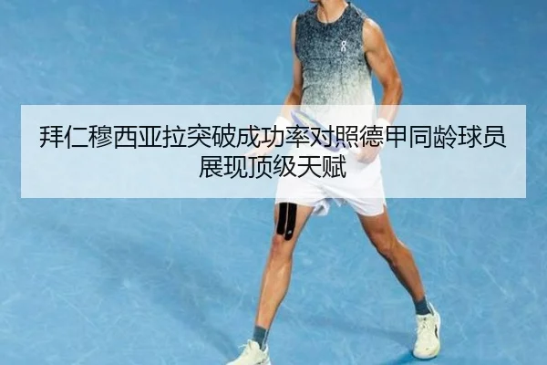 拜仁穆西亚拉突破成功率对照德甲同龄球员展现顶级天赋