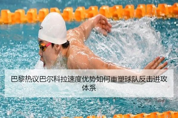 巴黎热议巴尔科拉速度优势如何重塑球队反击进攻体系