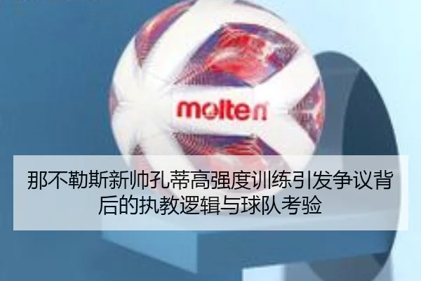 那不勒斯新帅孔蒂高强度训练引发争议背后的执教逻辑与球队考验 - kaiyun